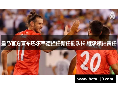 皇马官方宣布巴尔韦德担任新任副队长 继承领袖责任