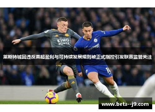 莱斯特城因违反英超盈利与可持续发展规则被正式指控引发联赛监管关注